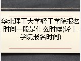 华北理工大学轻工学院报名时间一般是什么时候(轻工学院报名时间)