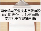 南京机电职业技术学院有没有在职研究生，如何申请(南京机电在职研申请)
