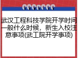 武汉工程科技学院开学时间一般什么时候，新生入校注意事项(武工院开学事项)