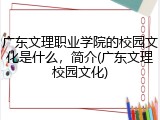 广东文理职业学院的校园文化是什么，简介(广东文理校园文化)