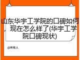 山东华宇工学院的口碑如何，现在怎么样了(华宇工学院口碑现状)