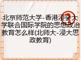 北京师范大学-香港浸会大学联合国际学院的思想政治教育怎么样(北师大-浸大思政教育)