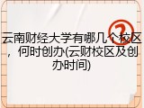 云南财经大学有哪几个校区，何时创办(云财校区及创办时间)