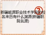 新疆能源职业技术学院的校名来历有什么渊源(新疆职院名源)