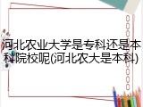 河北农业大学是专科还是本科院校呢(河北农大是本科)