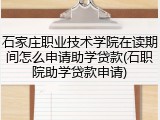 石家庄职业技术学院在读期间怎么申请助学贷款(石职院助学贷款申请)