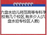 六盘水幼儿师范高等专科学校有几个校区,有多少人(六盘水幼专校区人数)