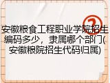 安徽粮食工程职业学院招生编码多少，隶属哪个部门(安徽粮院招生代码归属)