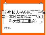 江苏科技大学苏州理工学院是一本还是本科第二批(江科大苏理工批次)