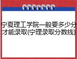 宁夏理工学院一般要多少分才能录取(宁理录取分数线)