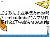辽宁政法职业学院有mba吗？emba和mba的入学条件是什么(辽宁政法MBA条件)