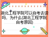 湖北工程学院可以自考去读吗，为什么(湖北工程学院自考原因)