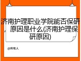 济南护理职业学院能否保研，原因是什么(济南护理保研原因)