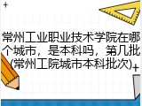常州工业职业技术学院在哪个城市，是本科吗，第几批(常州工院城市本科批次)