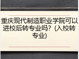 重庆现代制造职业学院可以进校后转专业吗？(入校转专业)