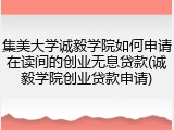 集美大学诚毅学院如何申请在读间的创业无息贷款(诚毅学院创业贷款申请)