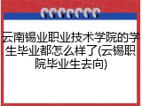 云南锡业职业技术学院的学生毕业都怎么样了(云锡职院毕业生去向)