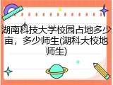 湖南科技大学校园占地多少亩，多少师生(湖科大校地师生)