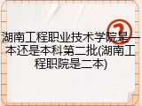 湖南工程职业技术学院是一本还是本科第二批(湖南工程职院是二本)
