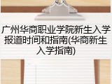 广州华商职业学院新生入学报道时间和指南(华商新生入学指南)