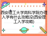 西安理工大学高科学院办理入学有什么攻略没(西安理工入学攻略)