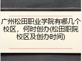 广州松田职业学院有哪几个校区，何时创办(松田职院校区及创办时间)