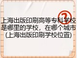 上海出版印刷高等专科学校是哪里的学校，在哪个城市(上海出版印刷学校位置)