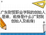 广东财贸职业学院的创始人是谁，前身是什么(广财院创始人及前身)