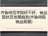齐鲁师范学院好不好，就业现状及发展趋势(齐鲁师院就业前景)