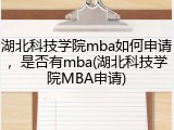 湖北科技学院mba如何申请，是否有mba(湖北科技学院MBA申请)