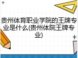 贵州体育职业学院的王牌专业是什么(贵州体院王牌专业)