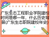广东生态工程职业学院建校时间是哪一年，什么历史背景(广东生态职院建校年史)