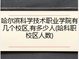哈尔滨科学技术职业学院有几个校区,有多少人(哈科职校区人数)