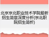 北京京北职业技术学院最新招生简章深度分析(京北职院招生简析)