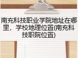 南充科技职业学院地址在哪里，学校地理位置(南充科技职院位置)