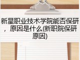 新星职业技术学院能否保研，原因是什么(新职院保研原因)