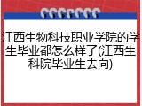江西生物科技职业学院的学生毕业都怎么样了(江西生科院毕业生去向)