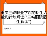 重庆三峡职业学院的招生人数和计划解读("三峡职院招生解读")