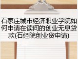 石家庄城市经济职业学院如何申请在读间的创业无息贷款(石经院创业贷申请)