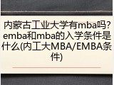 内蒙古工业大学有mba吗？emba和mba的入学条件是什么(内工大MBA/EMBA条件)