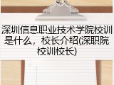 深圳信息职业技术学院校训是什么，校长介绍(深职院校训校长)