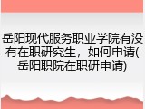岳阳现代服务职业学院有没有在职研究生，如何申请(岳阳职院在职研申请)