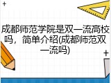成都师范学院是双一流高校吗，简单介绍(成都师范双一流吗)
