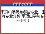 平顶山学院有哪些专业，王牌专业分析(平顶山学院专业分析)