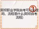 阿坝职业学院自考可以去读吗，流程是什么(阿坝自考流程)