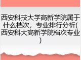 西安科技大学高新学院属于什么档次，专业排行分析(西安科大高新学院档次专业)