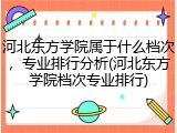 河北东方学院属于什么档次，专业排行分析(河北东方学院档次专业排行)