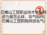 石嘴山工贸职业技术学院师资力量怎么样，名气如何(石嘴山工贸职院师资名气)