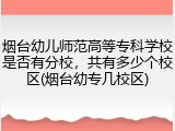 烟台幼儿师范高等专科学校是否有分校，共有多少个校区(烟台幼专几校区)