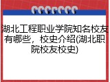 湖北工程职业学院知名校友有哪些，校史介绍(湖北职院校友校史)